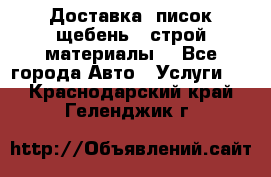 Доставка, писок щебень , строй материалы. - Все города Авто » Услуги   . Краснодарский край,Геленджик г.